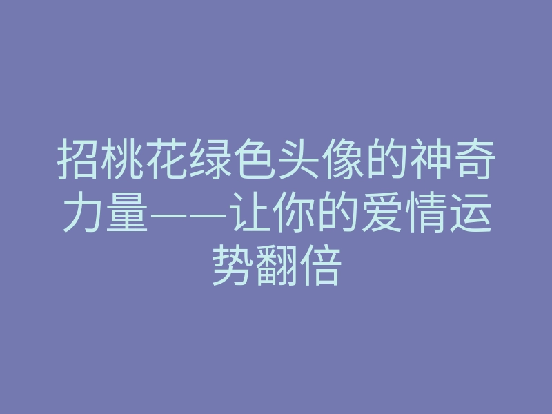 招桃花绿色头像的神奇力量——让你的爱情运势翻倍