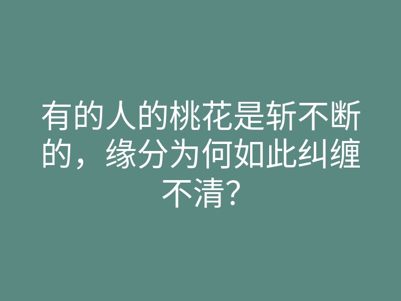 有的人的桃花是斩不断的，缘分为何如此纠缠不清？
