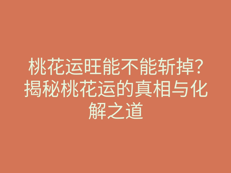 桃花运旺能不能斩掉？揭秘桃花运的真相与化解之道