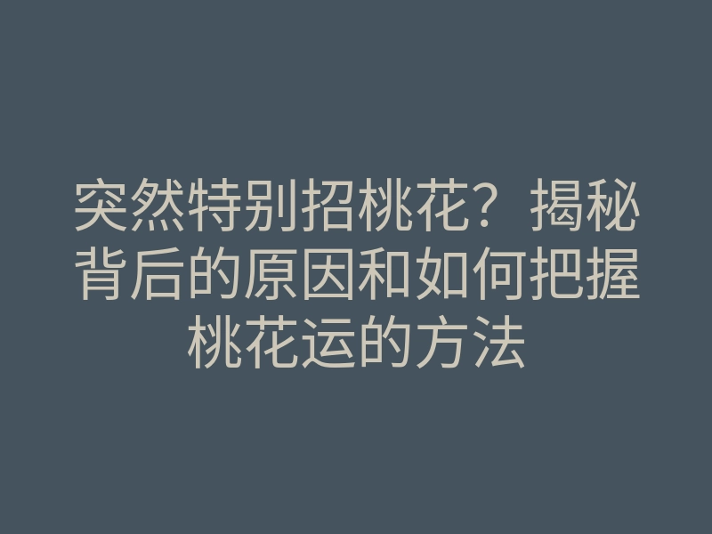 突然特别招桃花?揭秘背后的原因和如何把握桃花运的方法