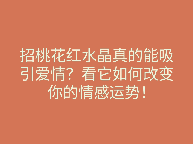 招桃花红水晶真的能吸引爱情?看它如何改变你的情感运势!