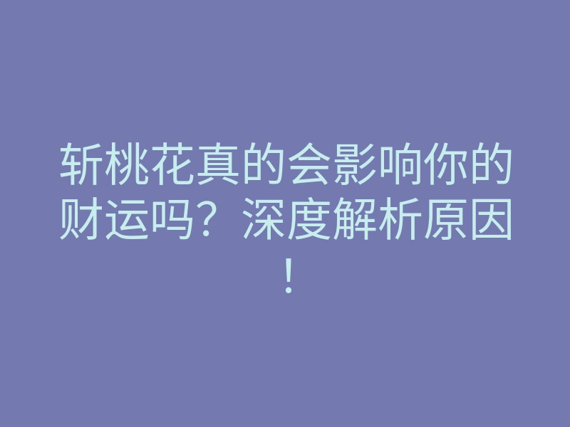 斩桃花真的会影响你的财运吗?深度解析原因!