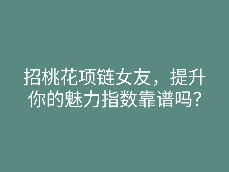 招桃花项链女友，提升你的魅力指数靠谱吗？