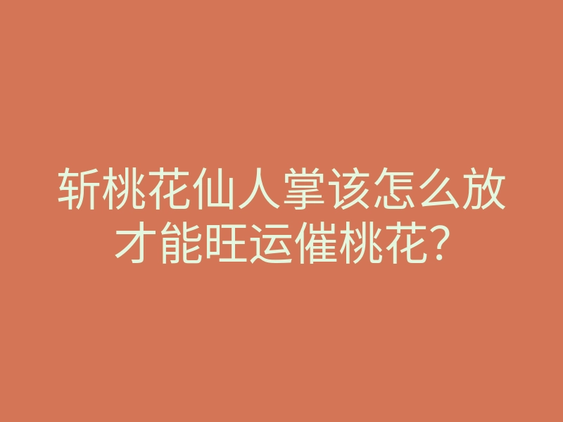 斩桃花仙人掌该怎么放才能旺运催桃花?