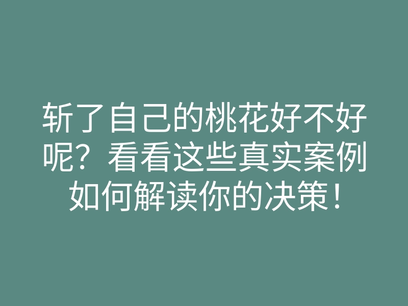 斩了自己的桃花好不好呢?看看这些真实案例如何解读你的决策!