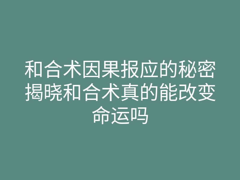 和合术因果报应的秘密揭晓和合术真的能改变命运吗