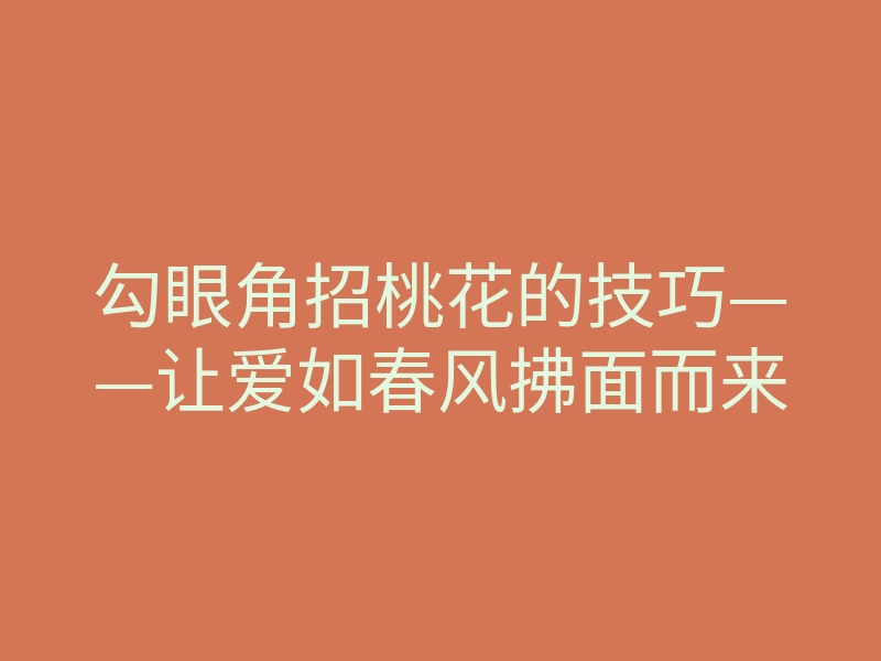 勾眼角招桃花的技巧——让爱如春风拂面而来