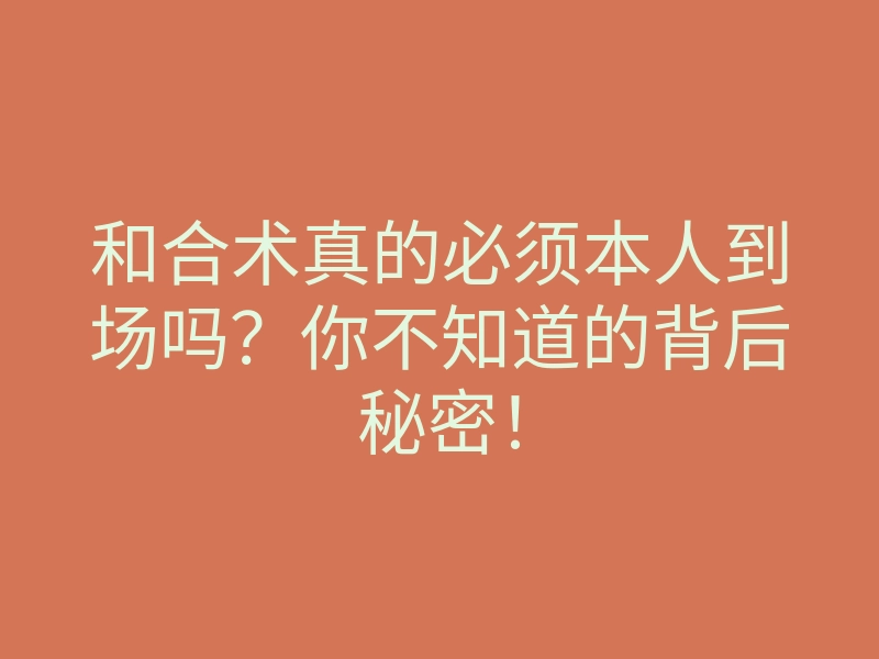 和合术真的必须本人到场吗?你不知道的背后秘密!
