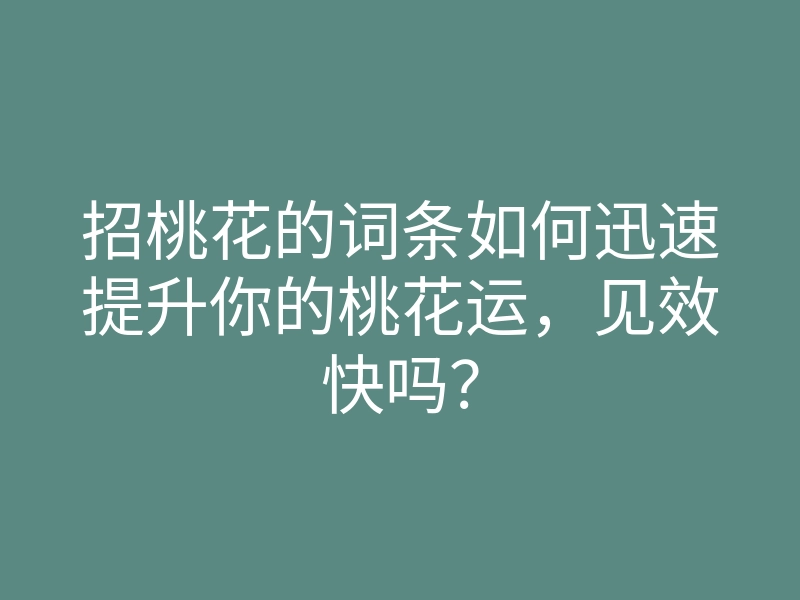 招桃花的词条如何迅速提升你的桃花运,见效快吗?