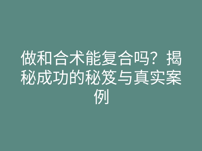 做和合术能复合吗?揭秘成功的秘笈与真实案例