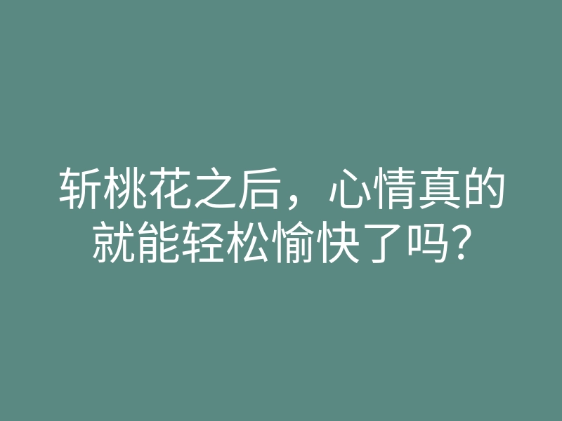 斩桃花之后,心情真的就能轻松愉快了吗?