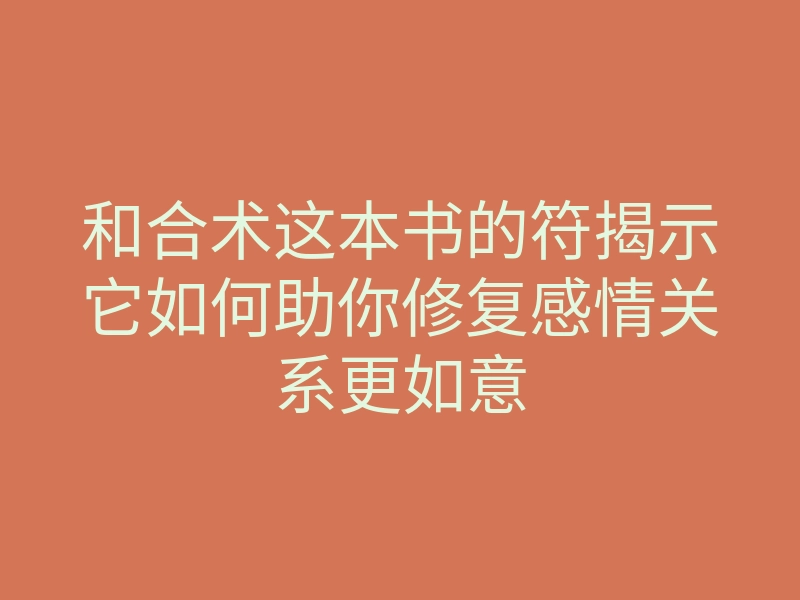 和合术这本书的符揭示它如何助你修复感情关系更如意
