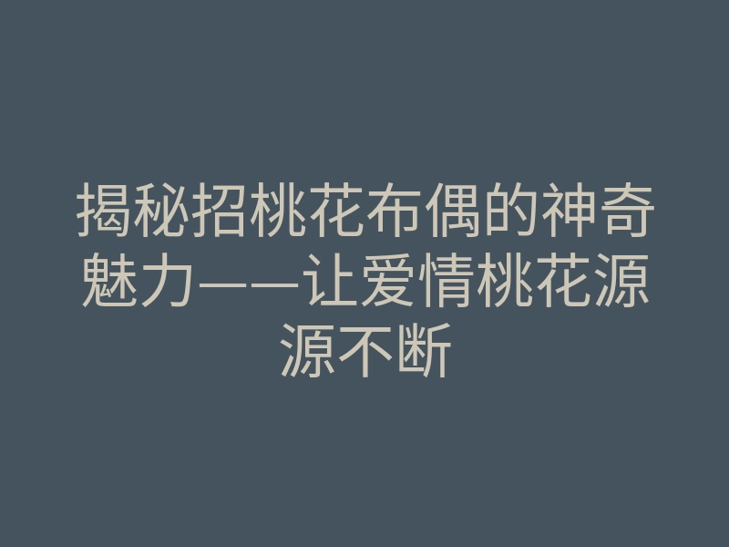 揭秘招桃花布偶的神奇魅力——让爱情桃花源源不断