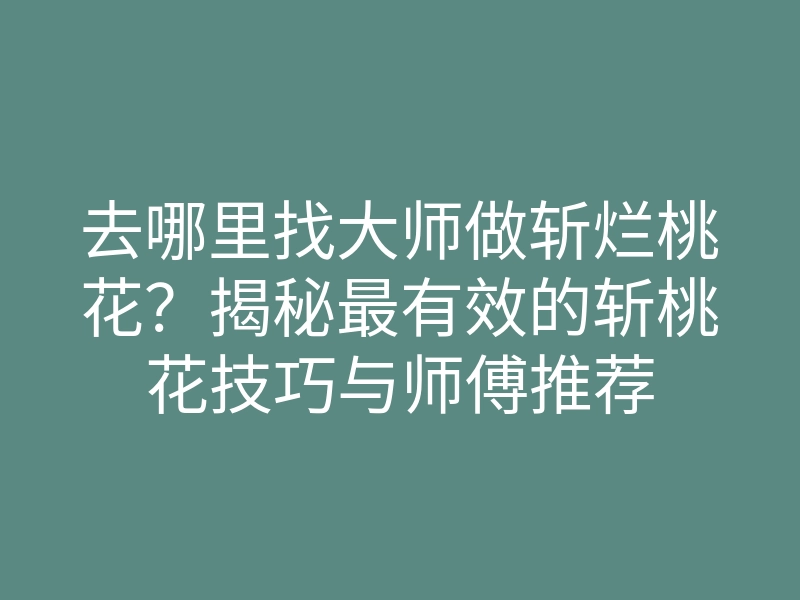 去哪里找大师做斩烂桃花？揭秘最有效的斩桃花技巧与师傅推荐