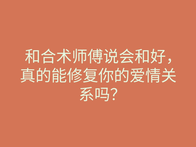 和合术师傅说会和好,真的能修复你的爱情关系吗?