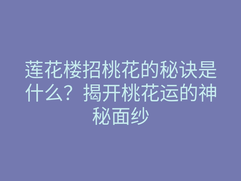 莲花楼招桃花的秘诀是什么?揭开桃花运的神秘面纱