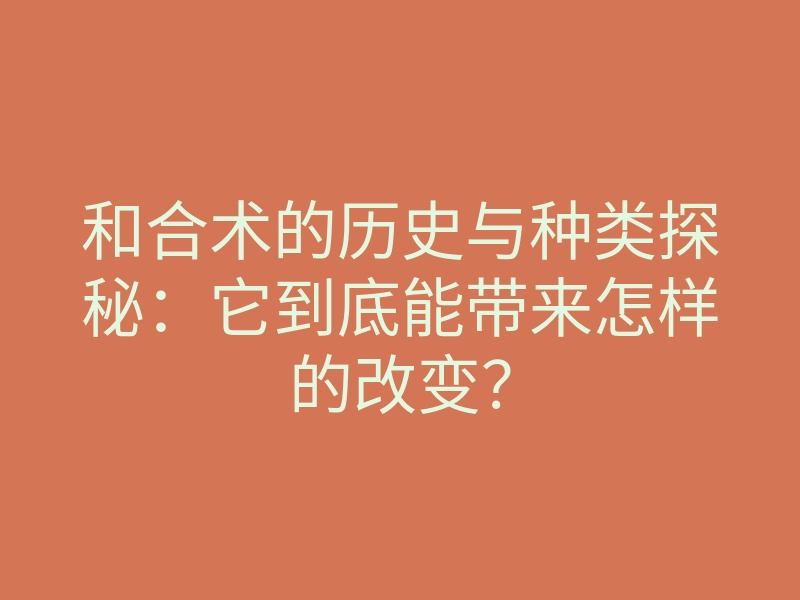 和合术的历史与种类探秘:它到底能带来怎样的改变?
