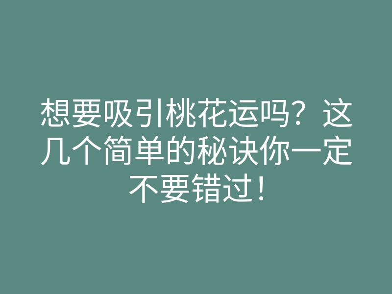 想要吸引桃花运吗?这几个简单的秘诀你一定不要错过!