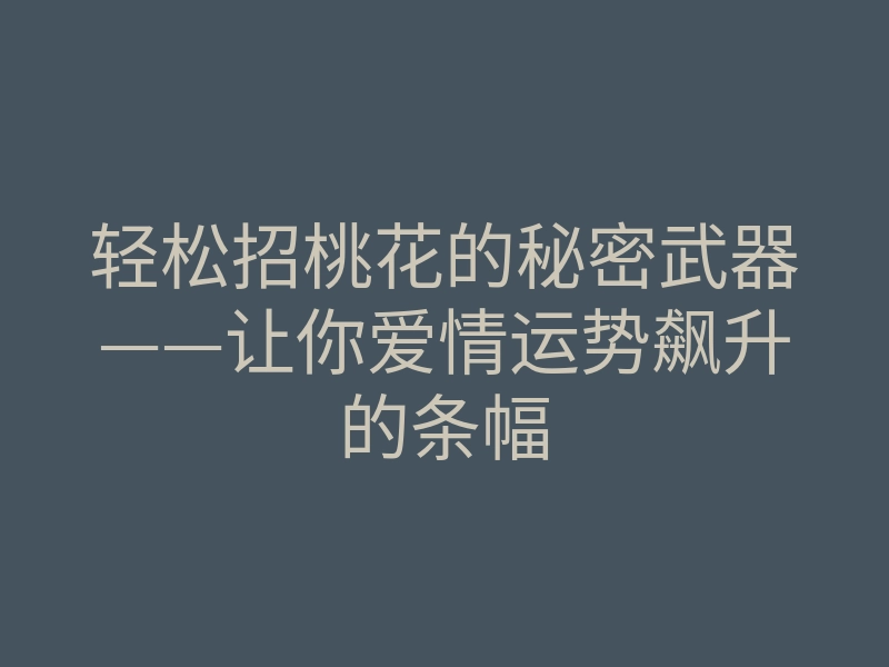 轻松招桃花的秘密武器——让你爱情运势飙升的条幅