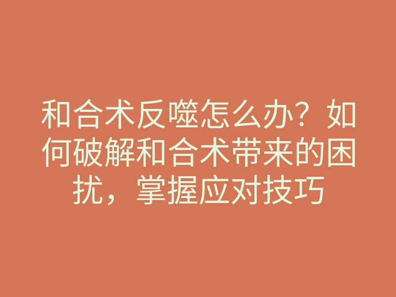 和合术反噬怎么办?如何破解和合术带来的困扰,掌握应对技巧