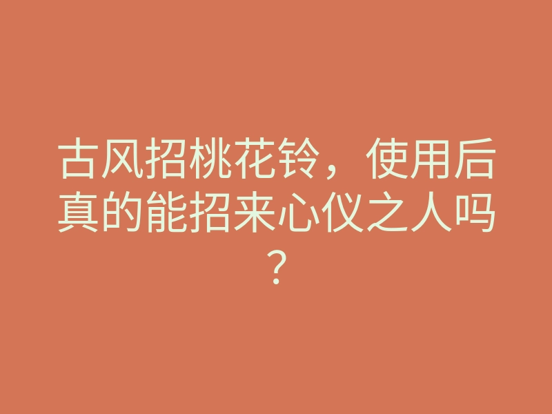 古风招桃花铃,使用后真的能招来心仪之人吗?