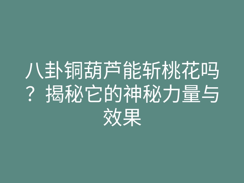 八卦铜葫芦能斩桃花吗?揭秘它的神秘力量与效果