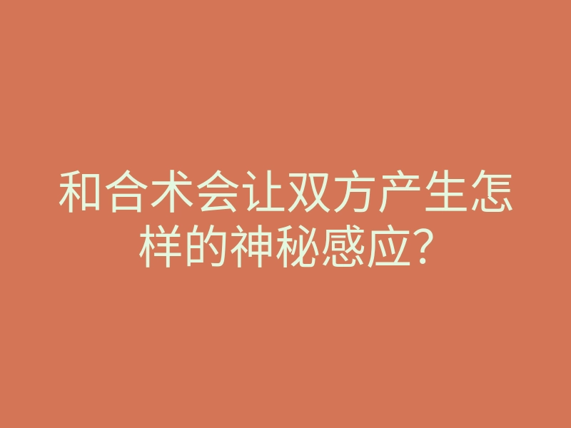 和合术会让双方产生怎样的神秘感应?