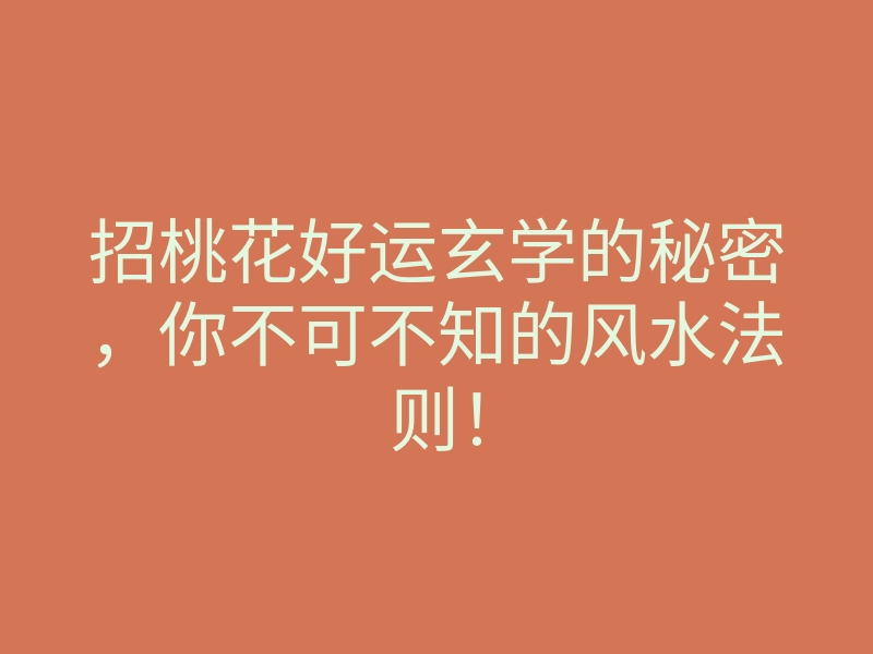 招桃花好运玄学的秘密,你不可不知的风水法则!