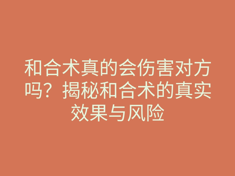 和合术真的会伤害对方吗?揭秘和合术的真实效果与风险