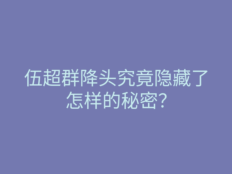 伍超群降头究竟隐藏了怎样的秘密？