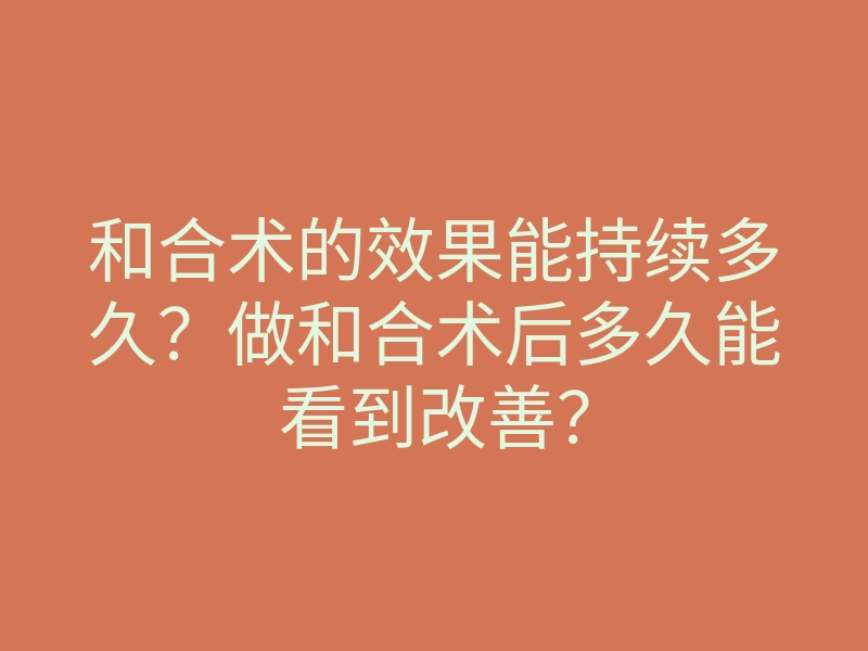 和合术的效果能持续多久？做和合术后多久能看到改善？
