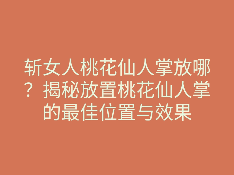 斩女人桃花仙人掌放哪?揭秘放置桃花仙人掌的最佳位置与效果