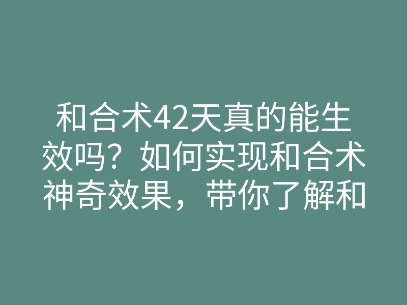 和合术42天真的能生效吗?如何实现和合术神奇效果,带你了解和合术的真实力量
