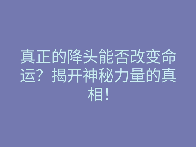 真正的降头能否改变命运?揭开神秘力量的真相!