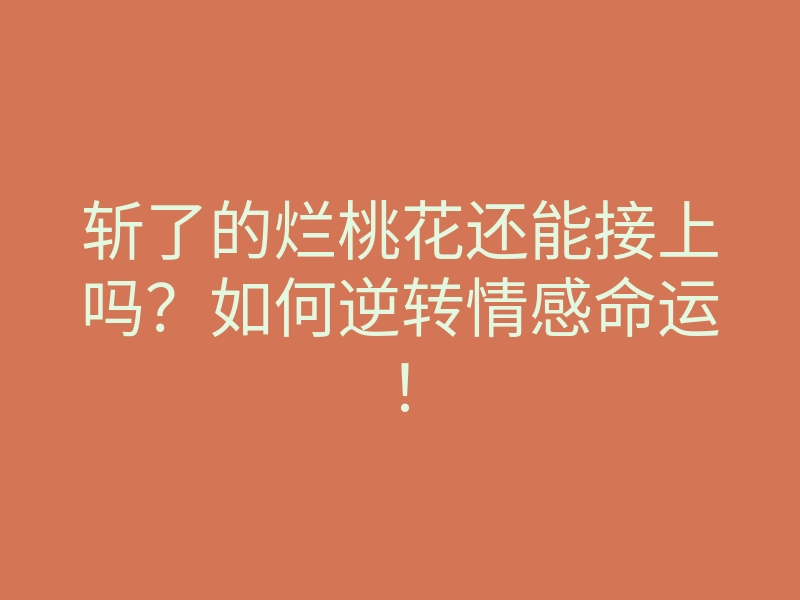 斩了的烂桃花还能接上吗?如何逆转情感命运!