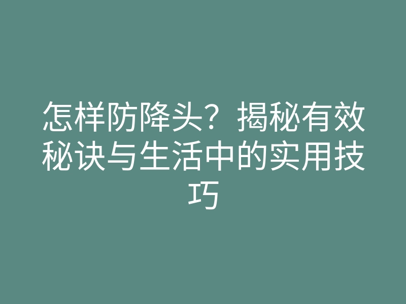 怎样防降头?揭秘有效秘诀与生活中的实用技巧