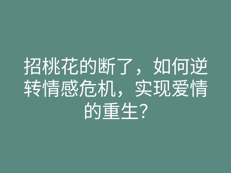招桃花的断了,如何逆转情感危机,实现爱情的重生?