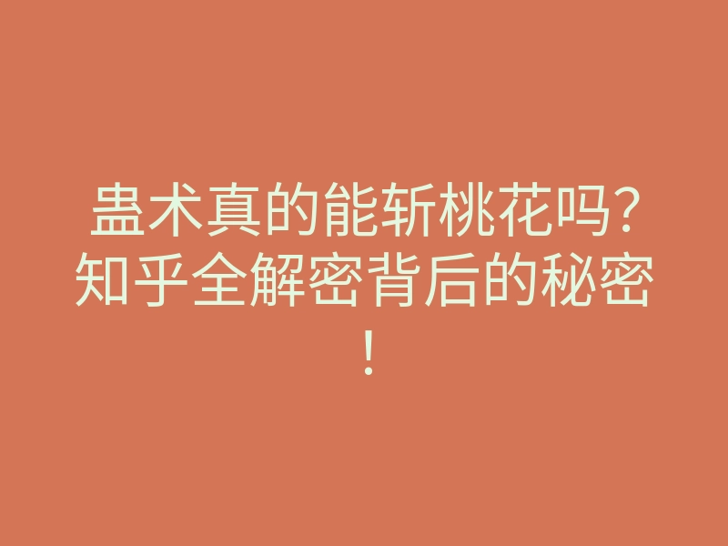 蛊术真的能斩桃花吗?知乎全解密背后的秘密!