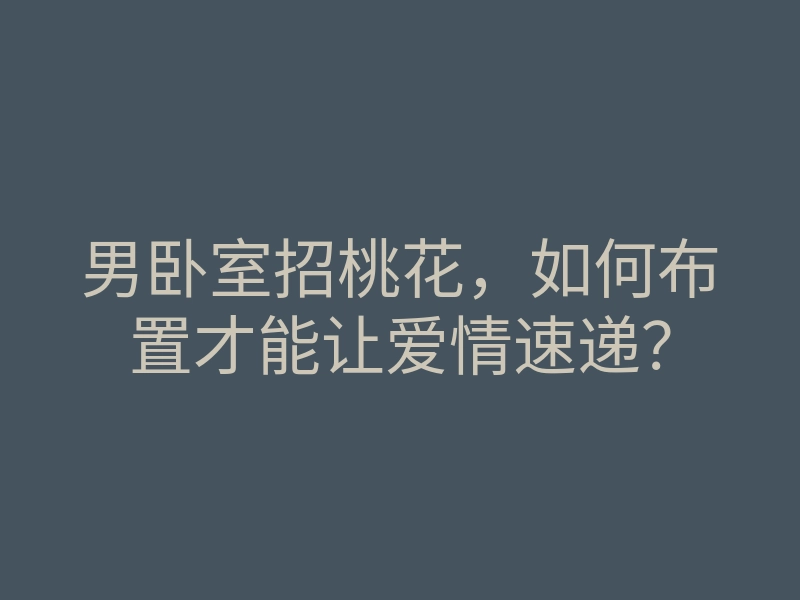 男卧室招桃花,如何布置才能让爱情速递?