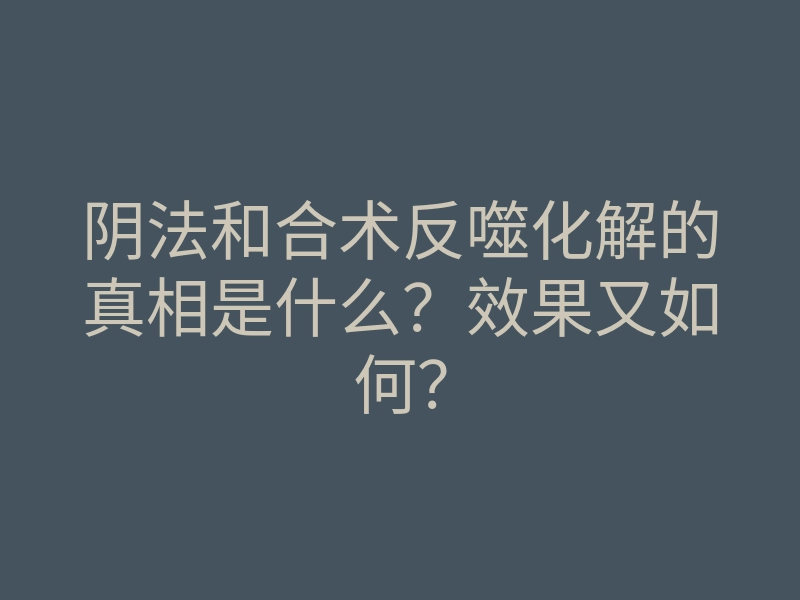 阴法和合术反噬化解的真相是什么?效果又如何?