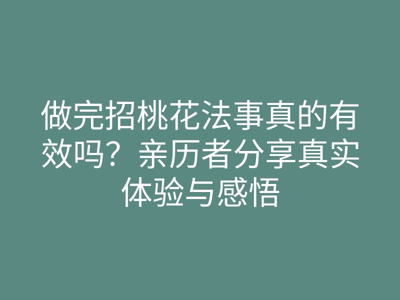 做完招桃花法事真的有效吗？亲历者分享真实体验与感悟