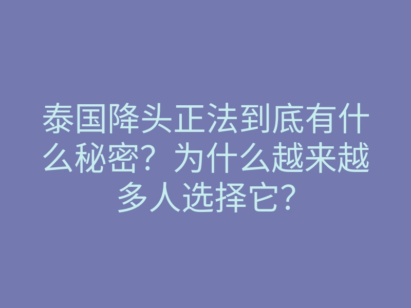 泰国降头正法到底有什么秘密?为什么越来越多人选择它?
