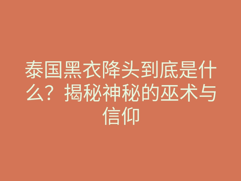 泰国黑衣降头到底是什么?揭秘神秘的巫术与信仰
