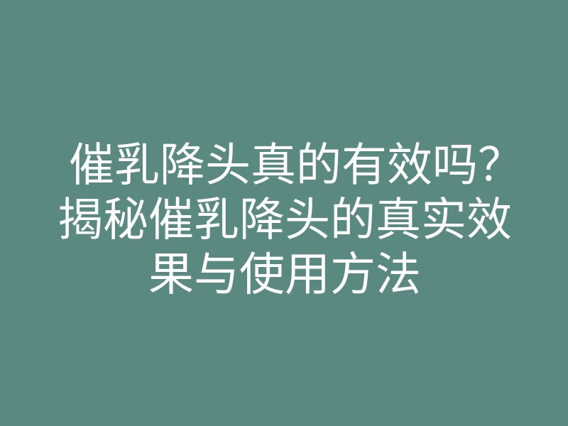 催乳降头真的有效吗?揭秘催乳降头的真实效果与使用方法