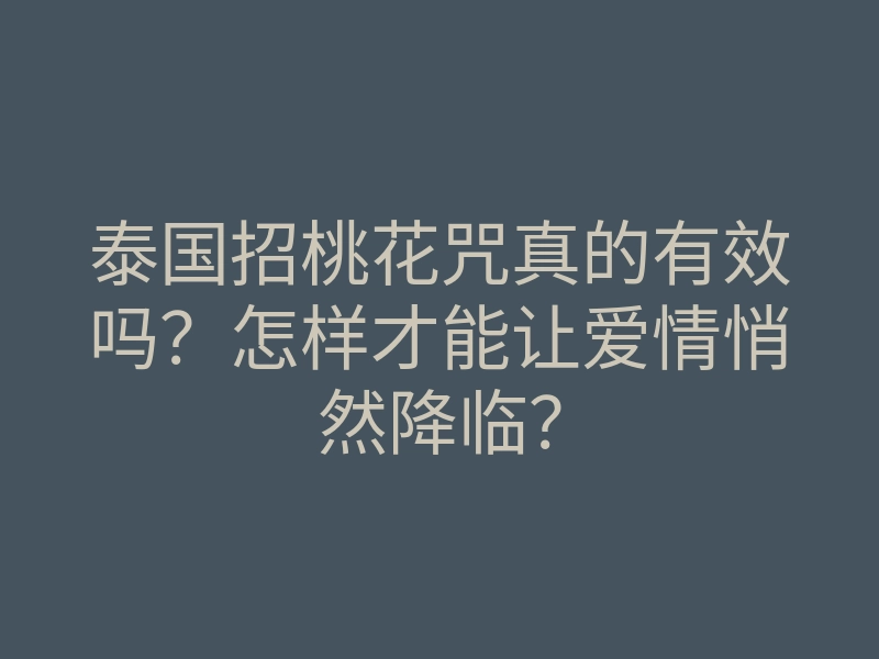 泰国招桃花咒真的有效吗?怎样才能让爱情悄然降临?