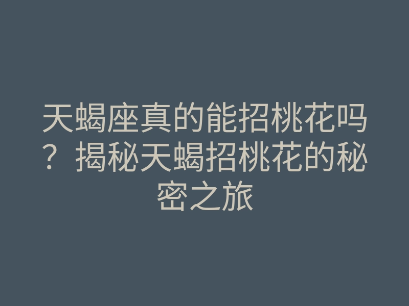 天蝎座真的能招桃花吗？揭秘天蝎招桃花的秘密之旅
