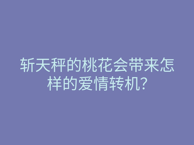 斩天秤的桃花会带来怎样的爱情转机?