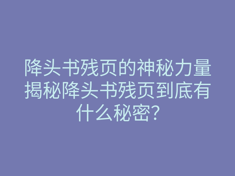 降头书残页的神秘力量揭秘降头书残页到底有什么秘密?