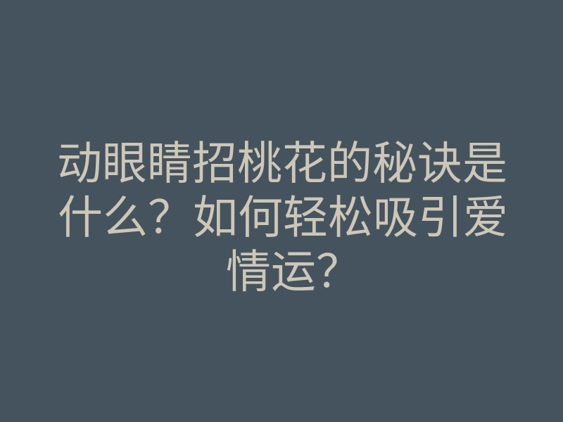 动眼睛招桃花的秘诀是什么?如何轻松吸引爱情运?