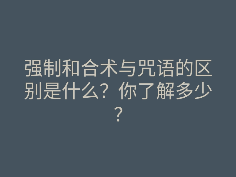 强制和合术与咒语的区别是什么?你了解多少?